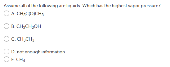 Assume all of the following are liquids. Which has the highest vapor pressure? O A. CH3C(O)CH3 B. CH3CH2OH OC.CH3CH3 D. not e