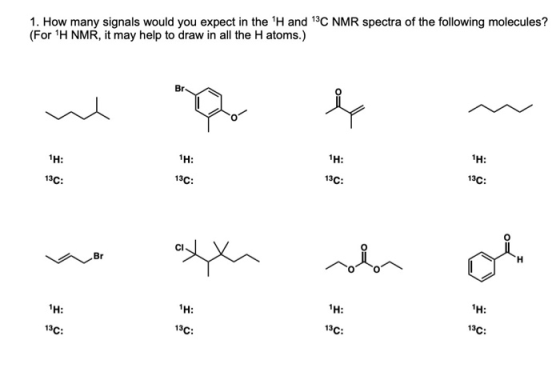 1. How many signals would you expect in the H and 13C NMR spectra of the following molecules? (For H NMR, it may help to dr