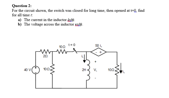 Question 2: For the circuit shown, the switch was closed for long time, then opened at t-Q. find for all time t a) The current in the inductor i(t) b) The voltage across the inductor vult) 10? t 0 50 i 20 40 V 10?