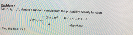 Problem 4 Let Yı, Y2, ..., Y, denote a random sample from the probability density function (0 + 1)ye f(0) = 0 <y <1,0 > -1 el