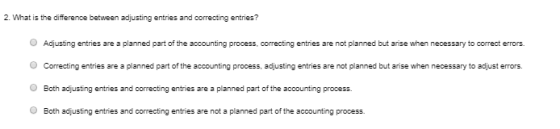 2. What is the difference between adjusting entries and correcting entries? Adjusting entries are a planned part of the accou