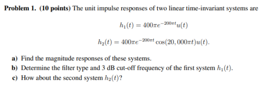 Problem 1. (10 points) The unit impulse responses of two linear time-invariant systems are hi(t) = 400me-200t u(t) h (t) = 40