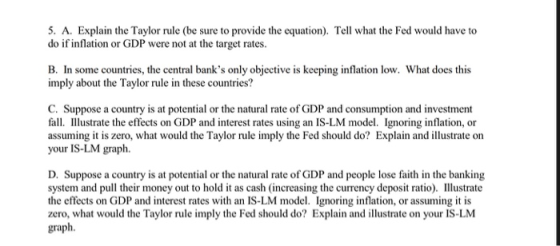 5. A. Explain the Taylor rule (be sure to provide the equation). Tell what the Fed would have to do if inflation or GDP were