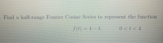 Find a half-range Fourier Cosine Series to represent the function f(t) = 4-t.