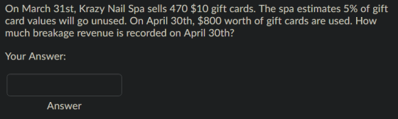 On March 31st, Krazy Nail Spa sells 470 $10 gift cards. The spa estimates 5% of gift, card values will go unused. On April 30