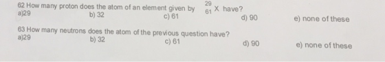29 62How manyproton a)29 does the atom of an element given by 61 X have? b) 32 c) 61 d) 90 e) none of these 63 How many neutr