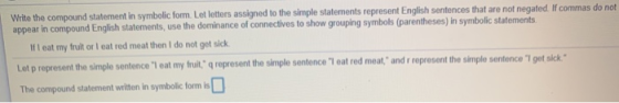 Write the compound statement in symbolic form. Let letters assigned to the simple statements represent English sentences that