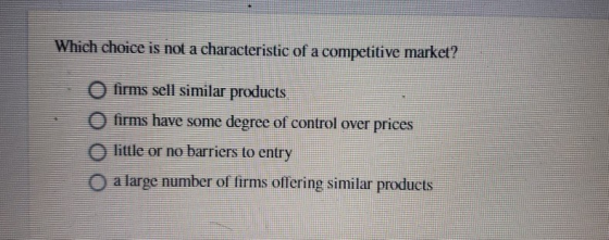 Which choice is not a characteristic of a competitive market? O firms sell similar products O firms have some degree of contr