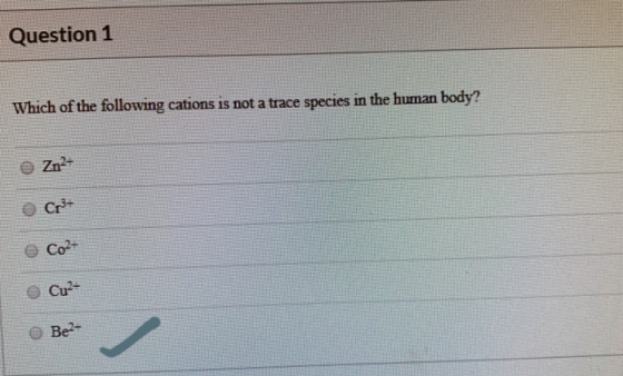 Question 1 Which of the following cations is not a trace species in the human body? Znt Cr Co Cu2 / Be2