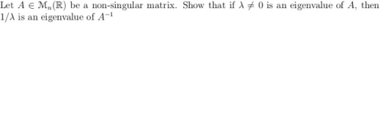 Let A E Mn(R) be a non-singular matrix. Show that if λ 1/λ is an eigenvalue of A-1 0 is an eigenvalue of A, then