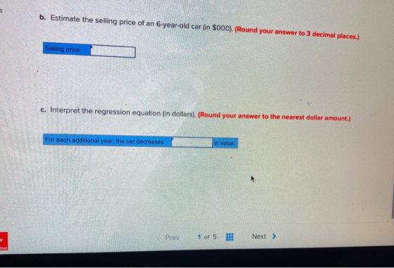 b. Estimate the selling price of an 6-year-old car (in $000). (Round your answer to 3 decimal places.) Selling price c. Inter
