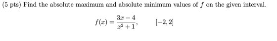 (5 pts) Find the absolute maximum and absolute minimum values of f on the given interval. 3x – 4 f(x) = (-2, 2] x2 + 1%