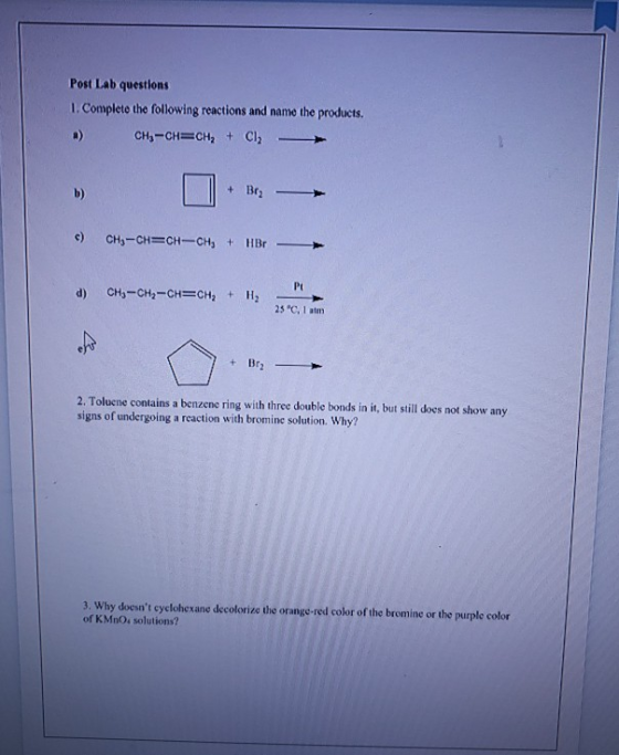Post Lab questions 1. Complete the following reactions and name the products. CH3 -CH=CH2 + CI + Brz c) CH3 -CH=CH-CH, + HBr