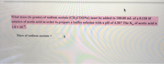 What mass (in grams) of sodium acetate (CH,COONa) must be added to 100.00 mL of a 0.118 M solution of acetic acid in order to