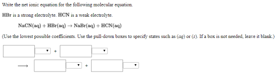 Write the net ionic equation for the following molecular equation. HBr is a strong electrolyte. HCN is a weak electrolyte. Na