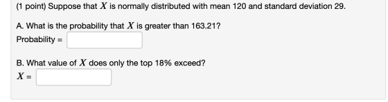 (1 point) Suppose that X is normally distributed with mean 120 and standard deviation 29. A. What is the probability that X i