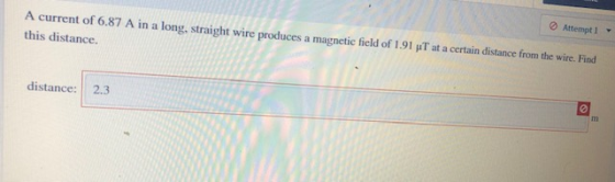 Attempt 1 - A current of 6.87 A in a long, straight wire produces a magnetic field of 1.91 T at a certain distance from the w