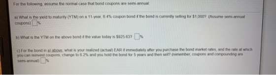 For the following, assume the normal case that bond coupons are semi-annual a) What is the yield to maturity (YTM) on a 11-ye