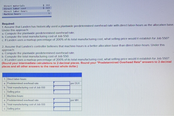Direct materials Direct labor cost Direct labor-hours Machine-hours $ 213 $ 323 15 5 Required: 1. Assume that Landen has hist