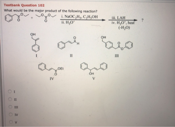 Testbank Question 102 What would be the major product of the following reaction? i. NaOC,HG, C,H,OH ii. H,0* ? iii. LAH iv. H