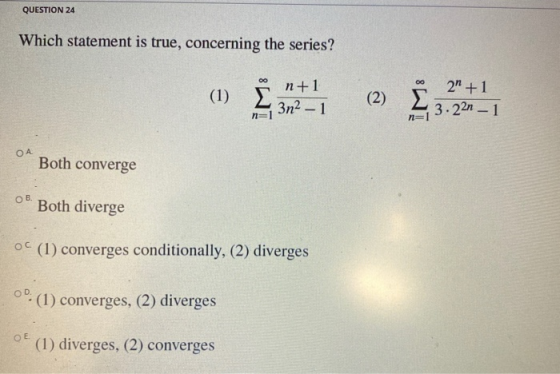 QUESTION 24 Which statement is true, concerning the series? 00 00 (1) Σ n+1 3n2 - 1 (2) 2 +1 3.22n – 1 n=1 n=1 ОА Both conve