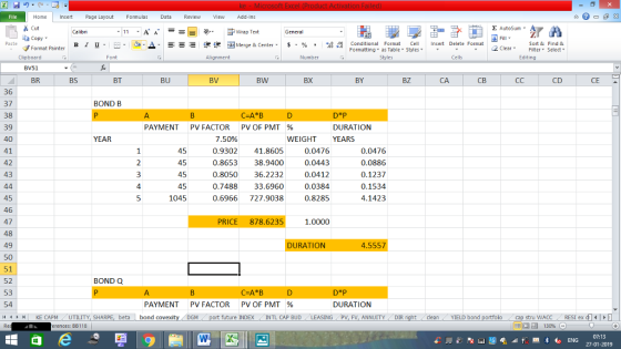 Home nert Page Layout Formulas Data Review View dd-Ins s Cut ta copy. E AutoSum Wrap Text В 1 프 . O, ▲· 逻锂函Merge & Center. $, % , 弼,8 C Conditional Format CeInsert Delete Format Formatting as Table Styles2 Clear Sort &Find & Format Painter u. Clipboard BV51 BR Alignment Number Cells Edting BS BT BU BV BW BX BY BZ CA CD CE 36 37 38 39 40 BOND B C-A B D*P PAYMENT PVFACTOR PVOFPMT % DURATION YEAR 7.50% 0.9302 41.8605 0.8653 38.9400 0.8050 36.2232 0.7488 33.6960 0.6966727.9038 WEIGHT YEARS 45 45 45 45 1045 0.0476 0.0443 0.0412 0.0384 0.8285 0.0476 0.0886 0.1237 0.1534 4.1423 42 43 4 45 46 47 48 49 50 51 52 53 54 PRICE 878.6235 1.0000 DURATION 4.5557 BOND Q C-A B PAYMENT PVFACTOR PVOFPMT % DURATION 4 H KE CAPM UTILITY, SH beta bond M port future INDEX INTL CAP BUD ING PV, FV, ANNUITYDIR cleanYIELD bond stru WACC RES1 ex di rences: BB118 福 130% 07:13 27-01-2019