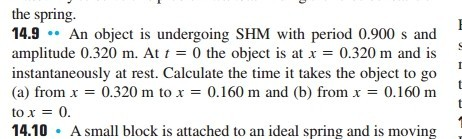 the spring. An object is undergoing SHM with period 0.900 s and amplitude 0.320 m. At t 0 the object is at x 0.320 m and is i