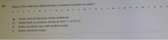 30 Which of the following demonstrates a chemical reaction of water Water and oil separate when combined. Water boils to prod