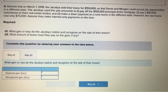 d. Assume that on March 1, 2018, the Jacobys sold their home for $159.000, so that Derek and Meagan could accept job opportun