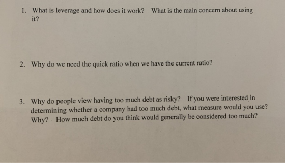 1. What is leverage and how does it work? What is the main concern about using it? 2. Why do we need the quick ratio when we