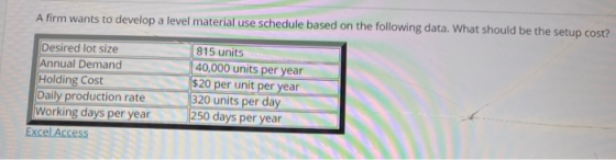 A firm wants to develop a level material use schedule based on the following data. What should be the setup cost? Desired lot