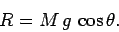 \begin{displaymath} R = M g \cos\theta. \end{displaymath}