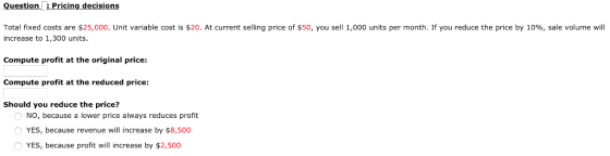 QuestionPricing decisions Total fixed costs are $25,000. Unit variable cost is $20. At current selling price of $50, you sell