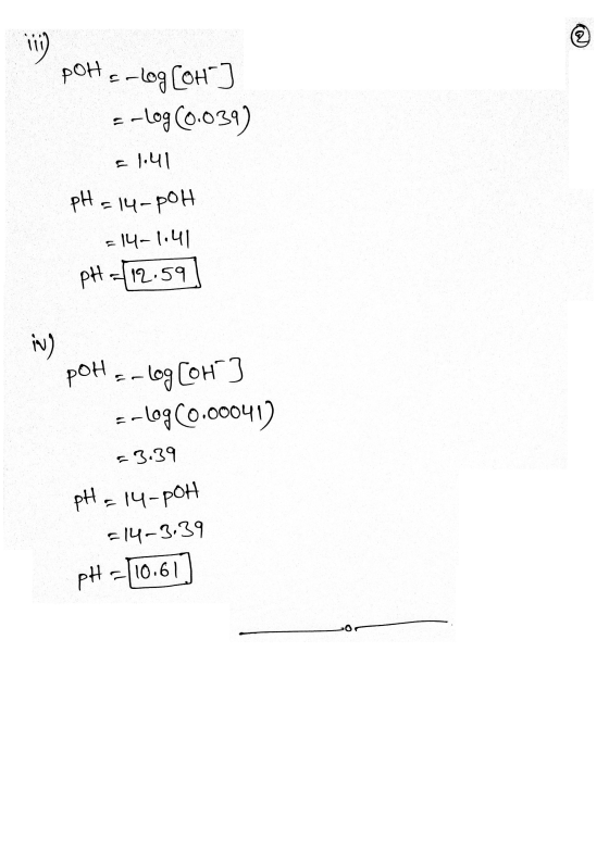 110) РОН -og COH] E-log(0.039) = 1.41 pH = 14-poh 14-1841 pH = 12.59 iv) poH = -log[or] =-log(0.00041) 53.39 pH = 14-poh -14-