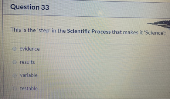 Question 33 This is the step in the Scientific Process that makes itScience: o evidence O results variable testable