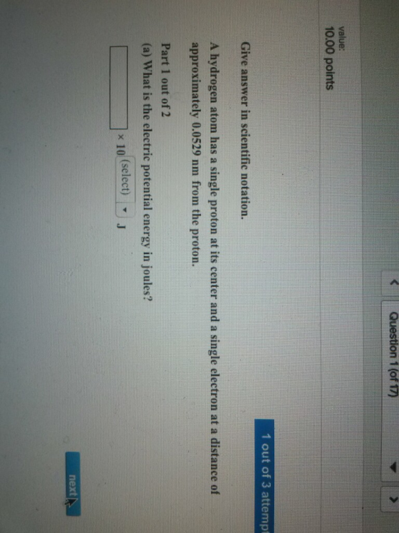 Question 1 (of 17) value: 10.00 points 1 out of 3 attempt Give answer in scientific notation. A hydrogen atom has a single pr