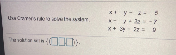 Use Cramers rule to solve the system. X + y - z = 5 X- y + 2z = -7 x + 3y - 2z = 9 The solution set is {(000)}.
