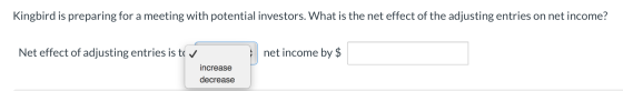 Kingbird is preparing for a meeting with potential investors. What is the net effect of the adjusting entries on net income?