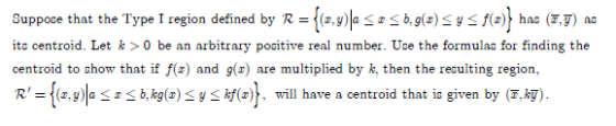 Suppose that the Type I region defined by R = {(8,4)2 5 5 0,9(2) 545 f()} has (737) as its centroid. Let k >o be an arbitrary
