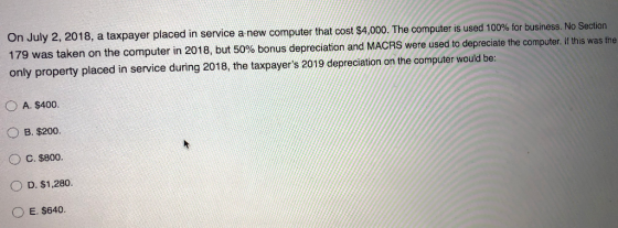 On July 2, 2018, a taxpayer placed in service a new computer that cost $4,000. The computer is used 100% for business. No Sec
