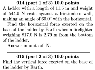 014 (part 1 of 3) 10.0 points A ladder with a length of 11.5 m and weight of 544.0 N rests against a frictionless wall, makin