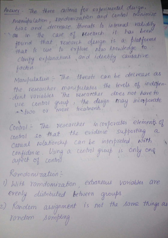 ndser The three aitena for experimental deigm menijulatrion, tandomization and Contol nnimize bias and decrease threats to intenal valid as in the case les e bich it has been tound, that.. Tesearch desan is a: tlattım that is tue to exloe nto knousledge to clonty esplonations and idunkhy caisahve 1 achois ManibulationThe threats con be decrease as the researcher manupulates the levels ob indlepen dent voriables The researcher dloes not have to use control oup the design may inorposate Control The researcher in corporates elements Catual clationshit) can be intetreted N5% Control Sotat the evidne suppotina a Contidunte、 しsing a control gio upe is only ong contn amdonzation ) With ramdomization exanabus voniables are erenly dishnbuted between groups )andlom assignment is not the same things a