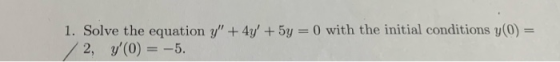 1. Solve the equation y + 4y + 5y = 0 with the initial conditions y(0) = /2, y(0) = -5.