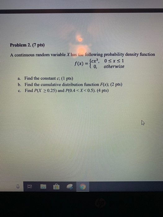 Problem 2. (7 pts) A continuous random variable X has Lue following probability density function 3, 0 1 0, otherwise f(x)= a.