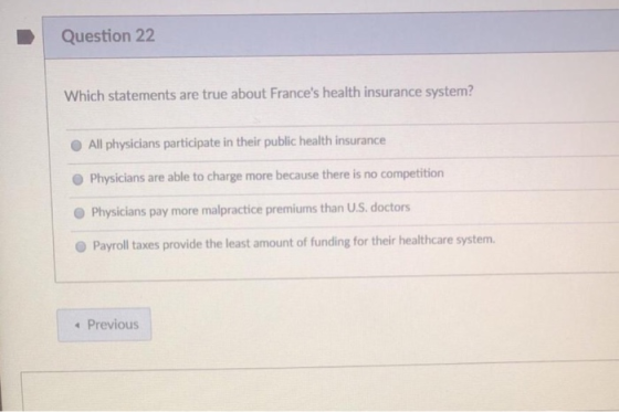 Question 22 Which statements are true about Frances health insurance system? O All physicians participate in their public he
