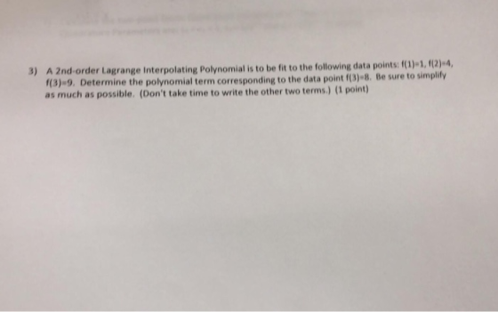 3) A 2nd-order Lagrange Interpolating Polynomial is to be fit to the following data points:(1)-1,1(2)4, 1(3)-9. Determine the