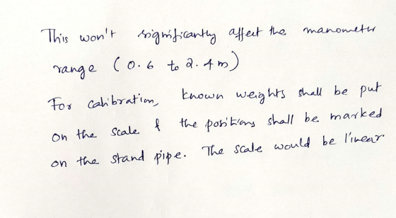 This wont significantly affect the manometer range (0.6 to 2.4m) For calibration, known weights shall be put on the scale f