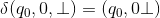 \delta(q_0, 0, \bot) = (q_0, 0\bot)