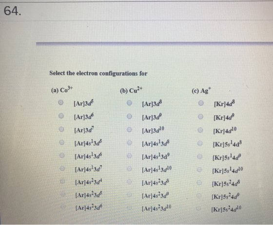 64. Select the electron configurations for (a) Co+ (b) Cu (c) Ag Arl O [Ar]3d [Ar]3d6 Ar]3d Kr148 [Kr]4d9 O Ar3do Ars1s IAr4s