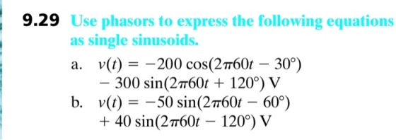 9.29 Use phasors to express the following equations as single sinusoids. a. v(t) - -200 cos(2T60t - 30) 300 sin(2T60t + 120°) V b. v(t) - -50 sin(2T60t - 60°) 40 sin(2700t-1200) V